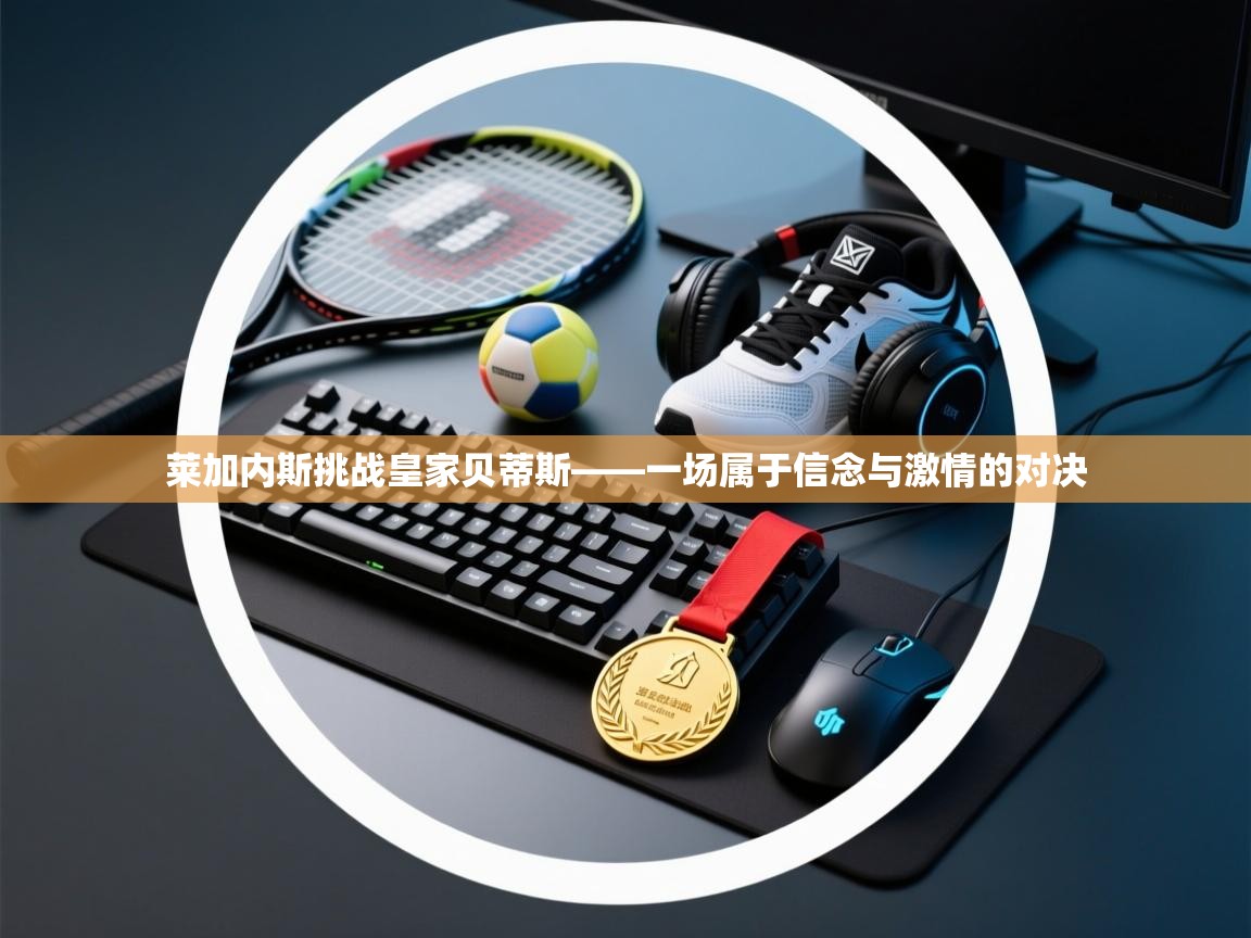 莱加内斯挑战皇家贝蒂斯——一场属于信念与激情的对决  第2张