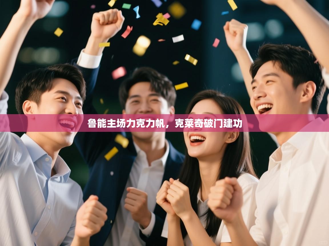 鲁能主场力克力帆，克莱奇破门建功