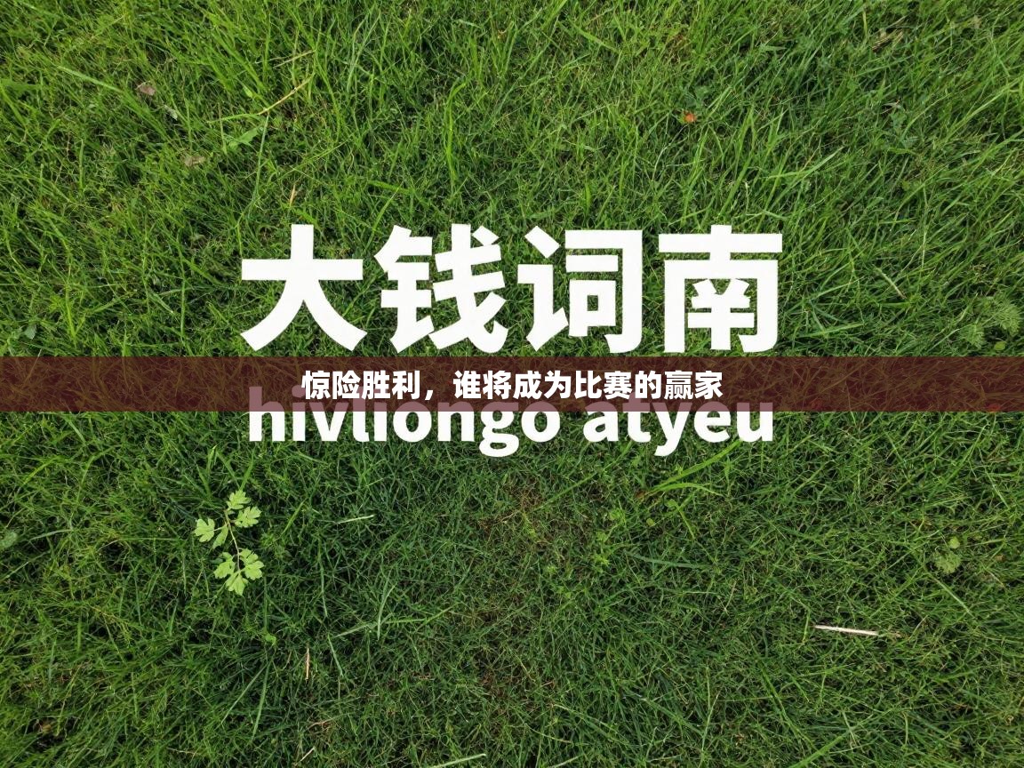 惊险胜利，谁将成为比赛的赢家