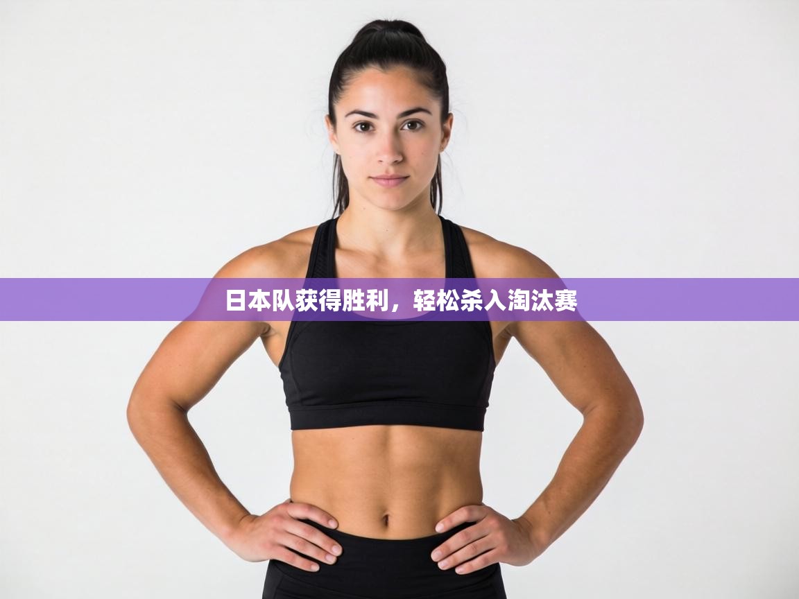 日本队获得胜利，轻松杀入淘汰赛